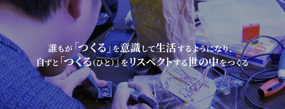 誰もが「つくる」を意識して生活するようになり、自ずと「つくる(ひと)」をリスペクトする世の中をつくる